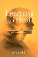 Learning to Heal: Hypnotherapy, Neuroscience, and the Inner Life B0GXQ3LR1B Book Cover