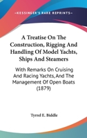 A Treatise On The Construction, Rigging And Handling Of Model Yachts, Ships And Steamers: With Remarks On Cruising And Racing Yachts, And The Management Of Open Boats 1165592290 Book Cover