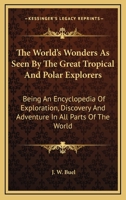 The world's wonders as seen by the great tropical and polar explorers: being an encyclopedia of exploration, discovery and adventure in all parts of the world ... / by J. W. Buel .. 1344115055 Book Cover