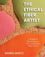 The Ethical Fiber Artist: A Guide to Becoming an Eco-Conscious Fiber Artist 1590567617 Book Cover