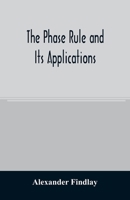 The Phase Rule and Its Applications: With One Hundred and Thirty Four Figures in the Text - Primary Source Edition 1500464686 Book Cover