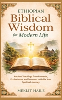 Ethiopian Biblical Wisdom for Modern Life: Ancient Teachings from Proverbs, Ecclesiastes, and Solomon to Guide Your Spiritual Journey 3384894200 Book Cover