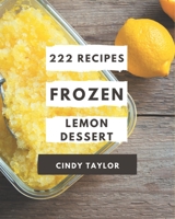 222 Frozen Lemon Dessert Recipes: A Frozen Lemon Dessert Cookbook You Will Need B08P8SJ57D Book Cover