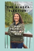 The Alaska Election:: Mary Peltola, a Democrat wins B0BCCVQ7SB Book Cover