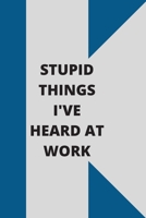 Stupid Things I've Heard at Work: 120 pages notebook with glossy cover .cream paper .different designs with different colors 1678619167 Book Cover