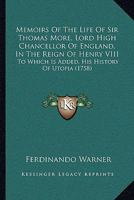 Memoirs of the Life of Sir Thomas More: Lord High Chancellor of England, in the Reign of Henry VIII. to Which Is Added, His History of Utopia, Translated Into English...with Notes Historical and Expla 1164936581 Book Cover