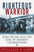 Righteous Warrior: Jesse Helms and the Rise of Modern Conservatism 0312356005 Book Cover