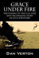 Grace Under Fire: The Sinking of the U.s.s. Sims And the Amazing Story of Its 13 Survivors 1505553717 Book Cover