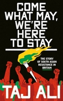 Come What May, We're Here to Stay : The Story of South Asian Resistance in Britain 1526177587 Book Cover