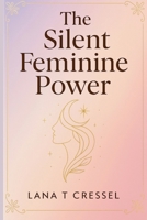 THE SILENT FEMININE POWER: Unlock the Quiet Strength Within and Lead with Authentic Power B0GNP93555 Book Cover
