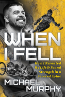 When I Fell: How I Rerouted My Life and Found Strength in a Severed Spine 1631952501 Book Cover