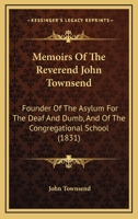 Memoirs Of The Reverend John Townsend: Founder Of The Asylum For The Deaf And Dumb, And Of The Congregational School 1164888323 Book Cover