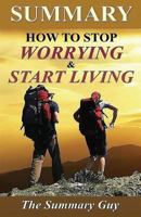 Summary - How to Stop Worrying and Start Living: By Dale Carnegie - A Full Summary 1545093237 Book Cover