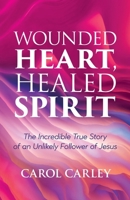 Wounded Heart, Healed Spirit: The Incredible True Story of an Unlikely Follower of Jesus 1486624723 Book Cover