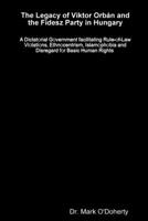 The Legacy of Viktor Orb+n and the Fidesz Party in Hungary � A Dictatorial Government facilitating Rule-of-Law Violations, Ethnocentrism, Islamophobia and Disregard for Basic Human Rights 1387931806 Book Cover