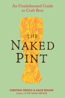 The Naked Pint: An Unadulterated Guide to Craft Beer 0399535349 Book Cover