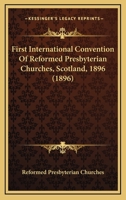 First International Convention Of Reformed Presbyterian Churches, Scotland, 1896 0548782954 Book Cover