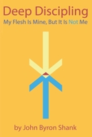 Deep Discipling: My Flesh Is Mine But It Is Not Me 0692889418 Book Cover