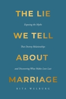 The Lie We Tell About Marriage: Exposing the Myths That Destroy Relationships and Discovering What Makes Love Last B0G6FRV8R3 Book Cover