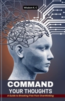 Command Your Thoughts: A Guide to Breaking Free from Overthinking B0F1DB2Q79 Book Cover