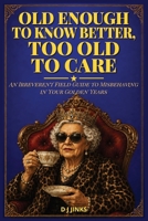 Old Enough to Know Better, Too Old to Care: An Irreverent Field Guide to Misbehaving in Your Golden Years B0HBMVVRLX Book Cover