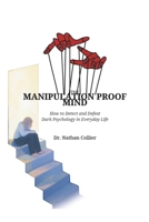 THE MANIPULATION PROOF MIND: How to Detect and Defeat Dark Psychology in Everyday Life B0GMXVGZ3Q Book Cover