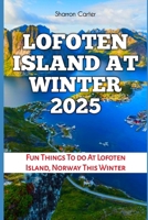 LOFOTEN ISLAND AT WINTER 2025: Fun Things To do At Lofoten Island, Norway This Winter (Travel Books and Tour Guides) B0DSFKQ38N Book Cover