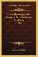 Traite Theologique Sur Lautorite Et Linfaillibilite Des Papes (1724) 1104926911 Book Cover