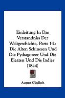 Einleitung In Das Verstandniss Der Weltgeschichte, Parts 1-2: Die Alten Schinesen Und Die Pythagoreer Und Die Eleaten Und Die Indier (1844) 1168464021 Book Cover