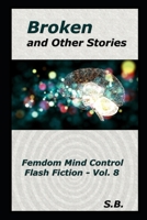 Broken and Other Stories: Femdom Mind Control Flash Fiction - Vol. 8 B083XX4M21 Book Cover