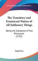 The Transitory And Evanescent Nature Of All Sublunary Things: Being The Substance Of Two Discourses 1104922657 Book Cover