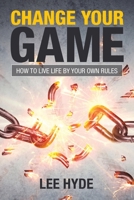 Change Your Game: How to Live Life by Your Own Rules 1984502867 Book Cover