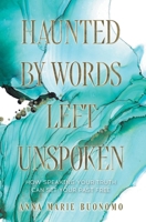 Haunted by Words Left Unspoken: How Speaking Your Truth Can Set Your Past Free 1039194486 Book Cover