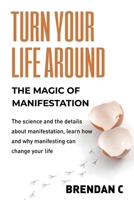 Turn Your Life Around: Harness the Magic of Manifestation B0CLHJK35N Book Cover