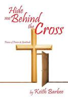 Hide Me Behind the Cross: Poems of Praise & Gratitude 1483632660 Book Cover