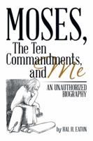 Moses, The Ten Commandments, And Me: An Unauthorized Biography 1493162497 Book Cover