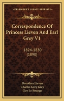 Correspondence Of Princess Lieven And Earl Grey V1: 1824-1830 0548863695 Book Cover