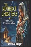 The Mother of Christ Jesus: The Life, Times & Sufferings of Mary B0DPT7F9LD Book Cover