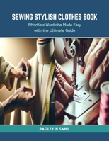 Sewing Stylish Clothes Book: Effortless Wardrobe Made Easy with the Ultimate Guide B0CRRVWWYM Book Cover