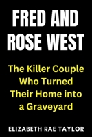 Fred and Rose West: The Killer Couple Who Turned Their Home into a Graveyard B0FPFGBSF7 Book Cover