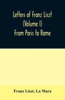 Letters of Franz Liszt (Volume I) From Paris to Rome 1500324213 Book Cover