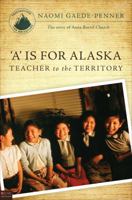 A is for Alaska: Teacher to the Territory: The Story of Anna Bortel Church 1617777560 Book Cover