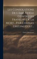 Les Consolations De L'âme Fidèle Contre Les Frayeurs De La Mort... Par Charles Drelincourt... (French Edition) 1019657057 Book Cover