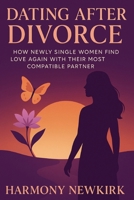 Dating After Divorce: How Newly Single Women Find Love Again with Their Most Compatible Partner B0FCFTWH35 Book Cover