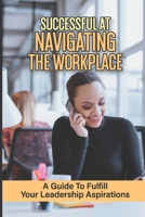 Successful At Navigating The Workplace: A Guide To Fulfill Your Leadership Aspirations: Job Hunting Strategies B09BGPG274 Book Cover