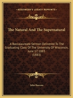 The Natural And The Supernatural: A Baccalaureate Sermon Delivered To The Graduating Class Of The University Of Wisconsin, June 17, 1883 0548879036 Book Cover