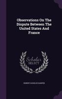 Observations on the dispute between the United States and France, addressed by Robert Goodloe Harper, Esq. ... to his constituents, in May, 1797. ... Fifth edition. 1275857949 Book Cover