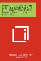 French Tragedy in the Reign of Louis XVI and the Early Years of the French Revolution, 1774-1792 1258166720 Book Cover