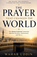 The Prayer That Changed the World: How Ibrahim’s Prayer Found Its Answer in Prophet Muhammad — A Quran-Centered Journey Through Mecca, the Kaaba, and the Faith That Connects Them B0H3DTS6YN Book Cover