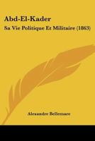 Abd-El-Kader: Sa Vie Politique Et Militaire 101746703X Book Cover